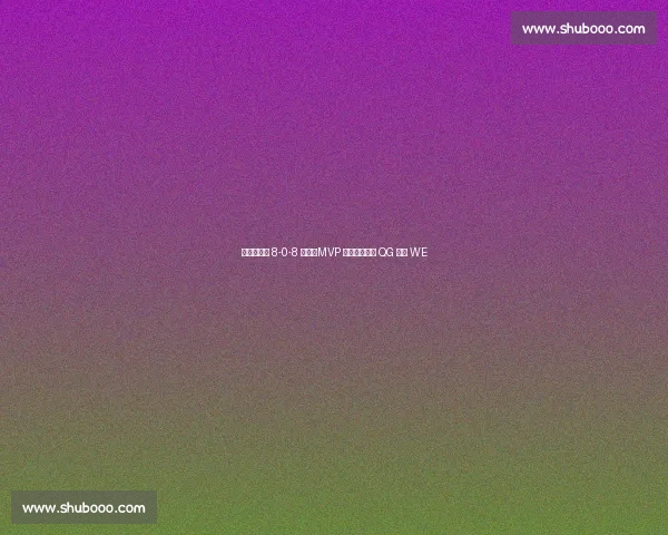 飞牛夏洛特 8-0-8 超神！MVP 统治级表现助 QG 零封 WE